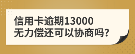 信用卡逾期13000无力偿还可以协商吗？