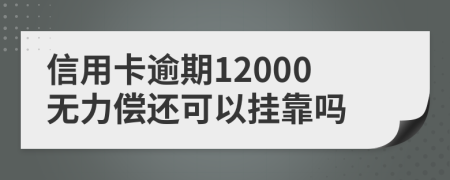 信用卡逾期12000无力偿还可以挂靠吗