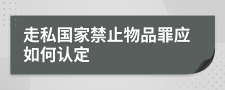 走私国家禁止物品罪应如何认定