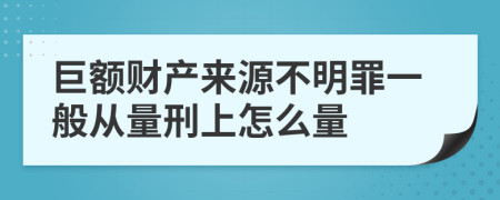 巨额财产来源不明罪一般从量刑上怎么量