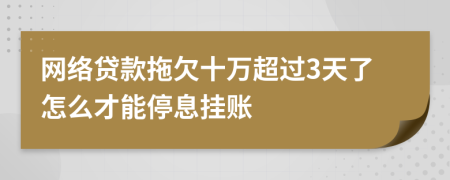 网络贷款拖欠十万超过3天了怎么才能停息挂账
