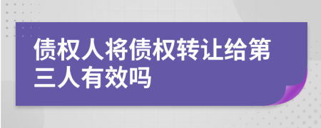 债权人将债权转让给第三人有效吗