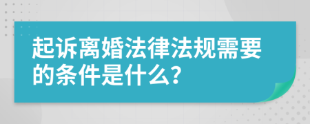 起诉离婚法律法规需要的条件是什么？