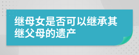 继母女是否可以继承其继父母的遗产