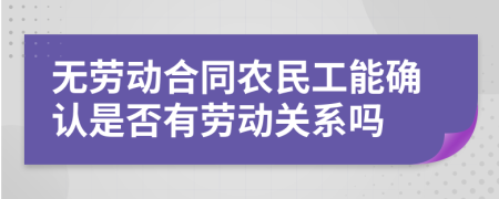 无劳动合同农民工能确认是否有劳动关系吗