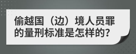 偷越国（边）境人员罪的量刑标准是怎样的？