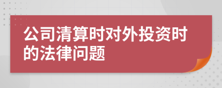 公司清算时对外投资时的法律问题