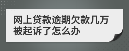 网上贷款逾期欠款几万被起诉了怎么办