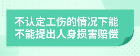 不认定工伤的情况下能不能提出人身损害赔偿