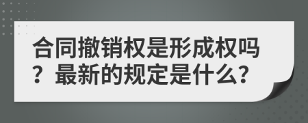 合同撤销权是形成权吗？最新的规定是什么？