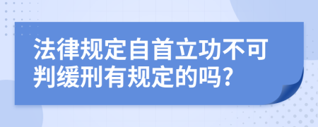 法律规定自首立功不可判缓刑有规定的吗?