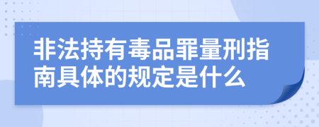 非法持有毒品罪量刑指南具体的规定是什么