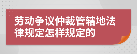 劳动争议仲裁管辖地法律规定怎样规定的