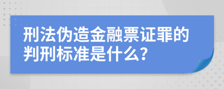 刑法伪造金融票证罪的判刑标准是什么？