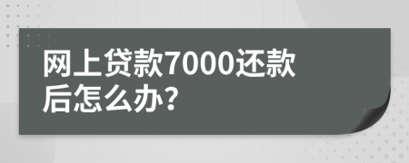 网上贷款7000还款后怎么办？