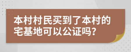 本村村民买到了本村的宅基地可以公证吗？