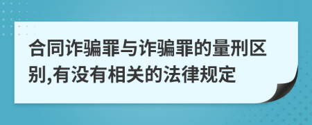 合同诈骗罪与诈骗罪的量刑区别,有没有相关的法律规定