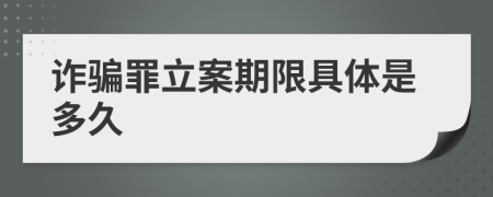 诈骗罪立案期限具体是多久