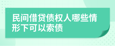 民间借贷债权人哪些情形下可以索债