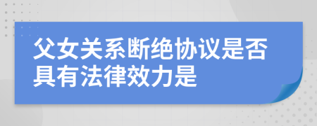 父女关系断绝协议是否具有法律效力是