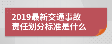 2019最新交通事故责任划分标准是什么