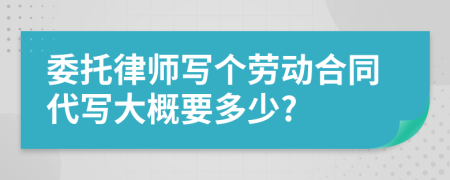 委托律师写个劳动合同代写大概要多少?