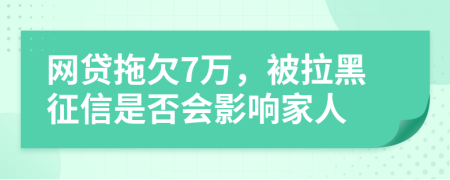 网贷拖欠7万，被拉黑征信是否会影响家人