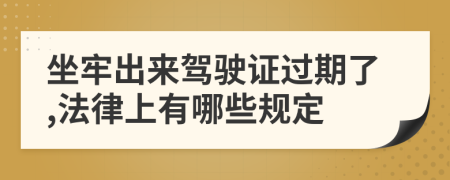 坐牢出来驾驶证过期了,法律上有哪些规定