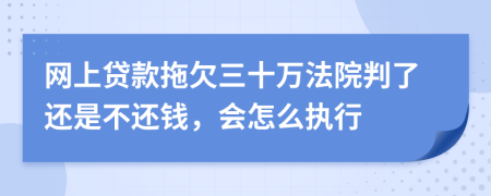 网上贷款拖欠三十万法院判了还是不还钱，会怎么执行