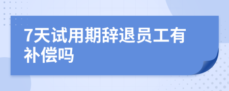 7天试用期辞退员工有补偿吗