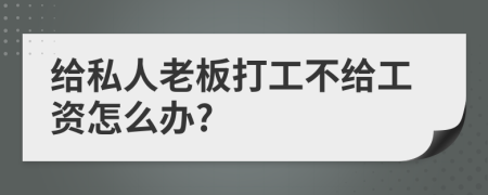 给私人老板打工不给工资怎么办?