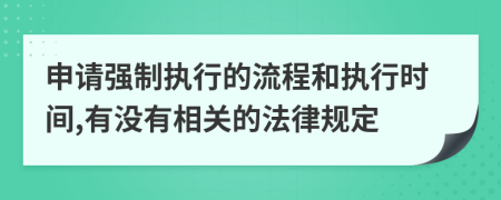 申请强制执行的流程和执行时间,有没有相关的法律规定