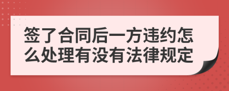 签了合同后一方违约怎么处理有没有法律规定