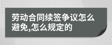 劳动合同续签争议怎么避免,怎么规定的