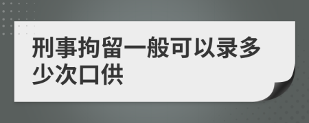 刑事拘留一般可以录多少次口供