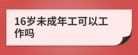 16岁未成年工可以工作吗