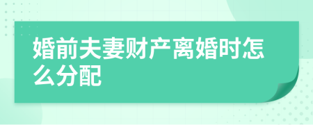 婚前夫妻财产离婚时怎么分配