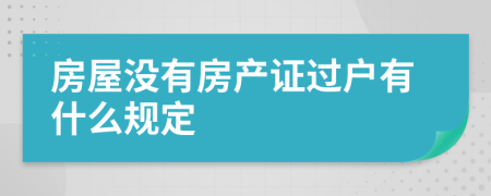 房屋没有房产证过户有什么规定