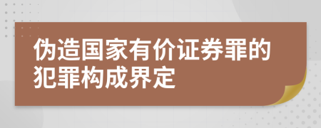 伪造国家有价证券罪的犯罪构成界定