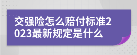 交强险怎么赔付标准2023最新规定是什么