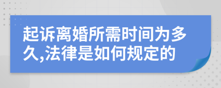 起诉离婚所需时间为多久,法律是如何规定的