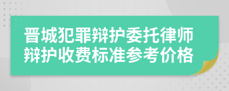 晋城犯罪辩护委托律师辩护收费标准参考价格