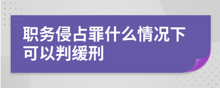 职务侵占罪什么情况下可以判缓刑