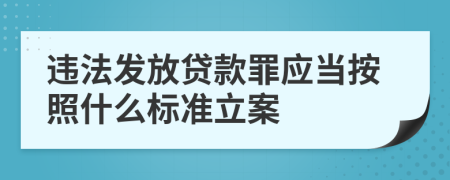 违法发放贷款罪应当按照什么标准立案