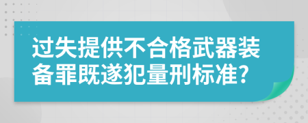 过失提供不合格武器装备罪既遂犯量刑标准?