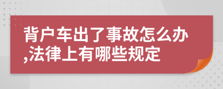 背户车出了事故怎么办,法律上有哪些规定