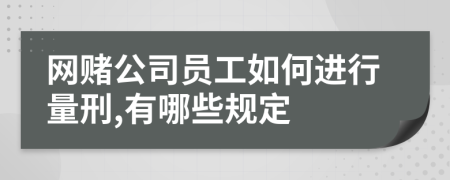 网赌公司员工如何进行量刑,有哪些规定