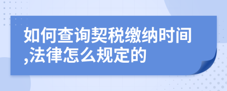 如何查询契税缴纳时间,法律怎么规定的