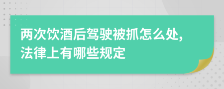 两次饮酒后驾驶被抓怎么处,法律上有哪些规定