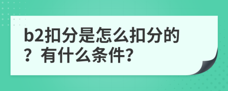 b2扣分是怎么扣分的？有什么条件？